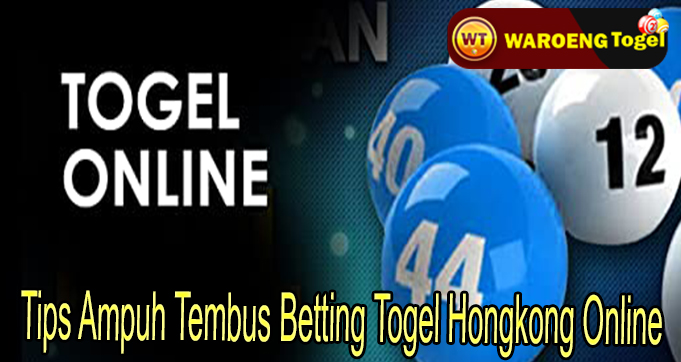 Tips Ampuh Tembus Betting Togel Hongkong Online