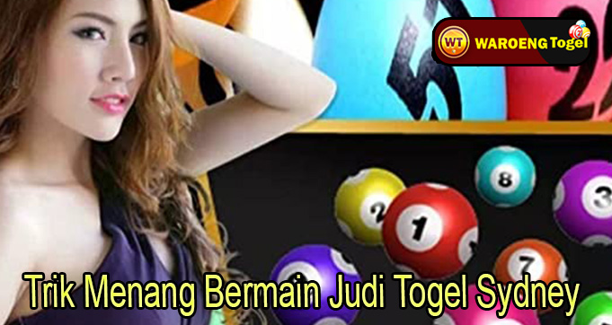 Trik Menang Bermain Judi Togel Sydney