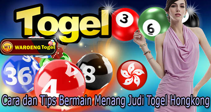 Cara dan Tips Bermain Menang Judi Togel Hongkong