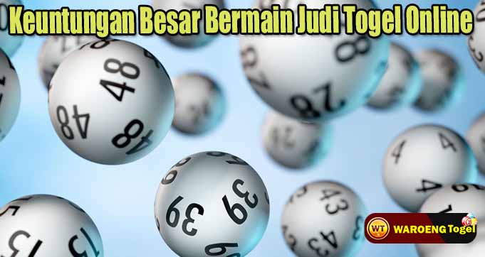 Keuntungan Besar Bermain Judi Togel Online