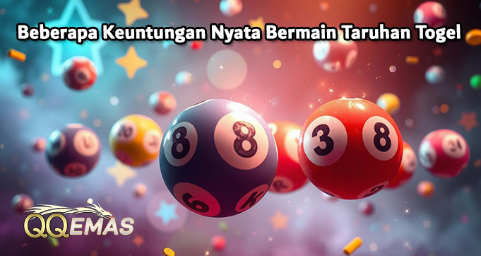 Beberapa Keuntungan Nyata Bermain Taruhan Togel